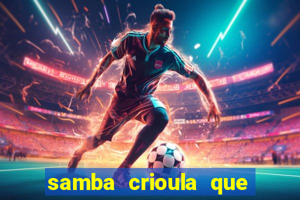 samba crioula que vem da bahia